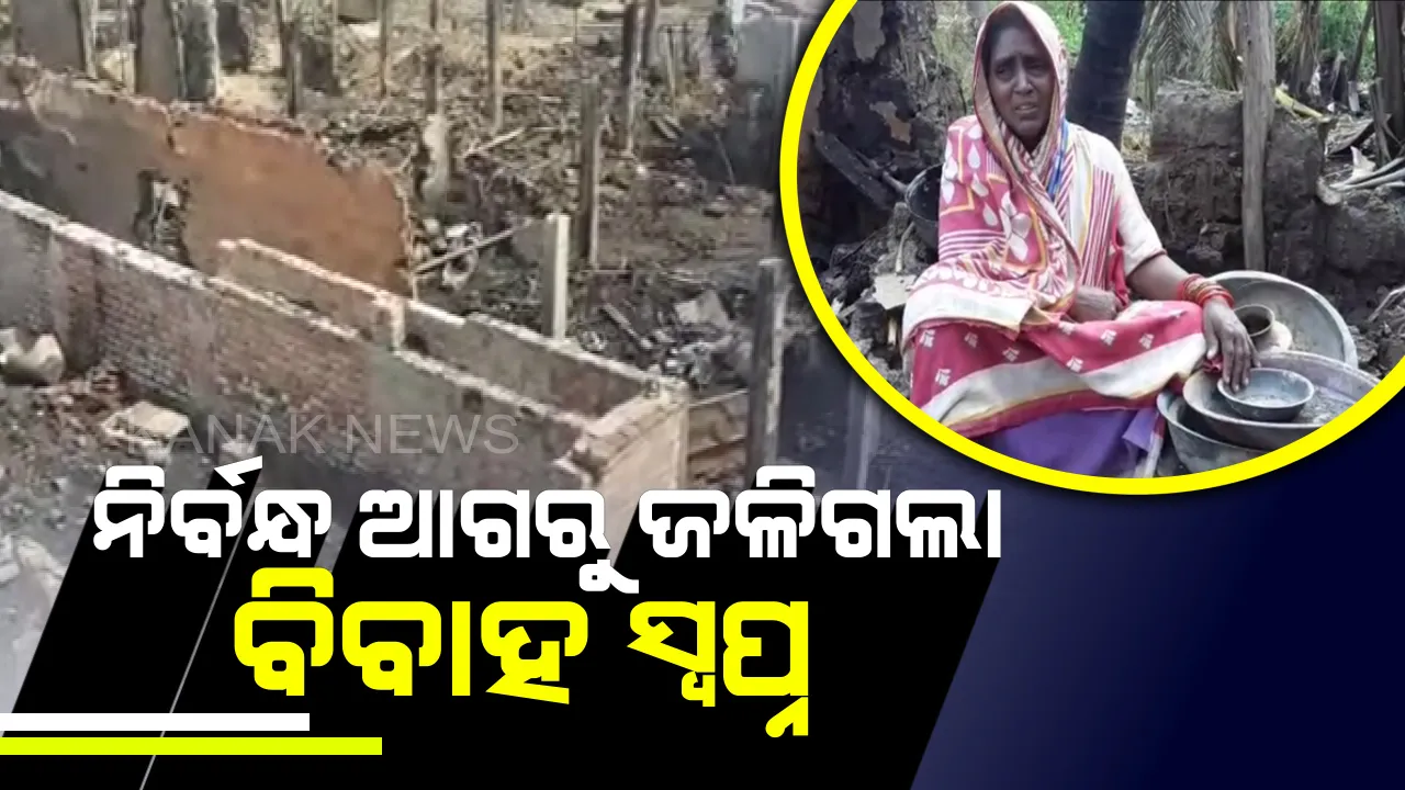  ନିର୍ବନ୍ଧ ଆଗରୁ ଘରେ ଲାଗିଲା ନିଆଁ : ଅଗ୍ନିକାଣ୍ଡରେ ଜଳିଗଲା ସୁନା-ଗହଣା ଓ ଟଙ୍କା ପଇସା,ପୋଡି ପାଉଁଶ ହୋଇଗଲା ଝିଅ ବାହାଘର ସ୍ୱପ୍ନ