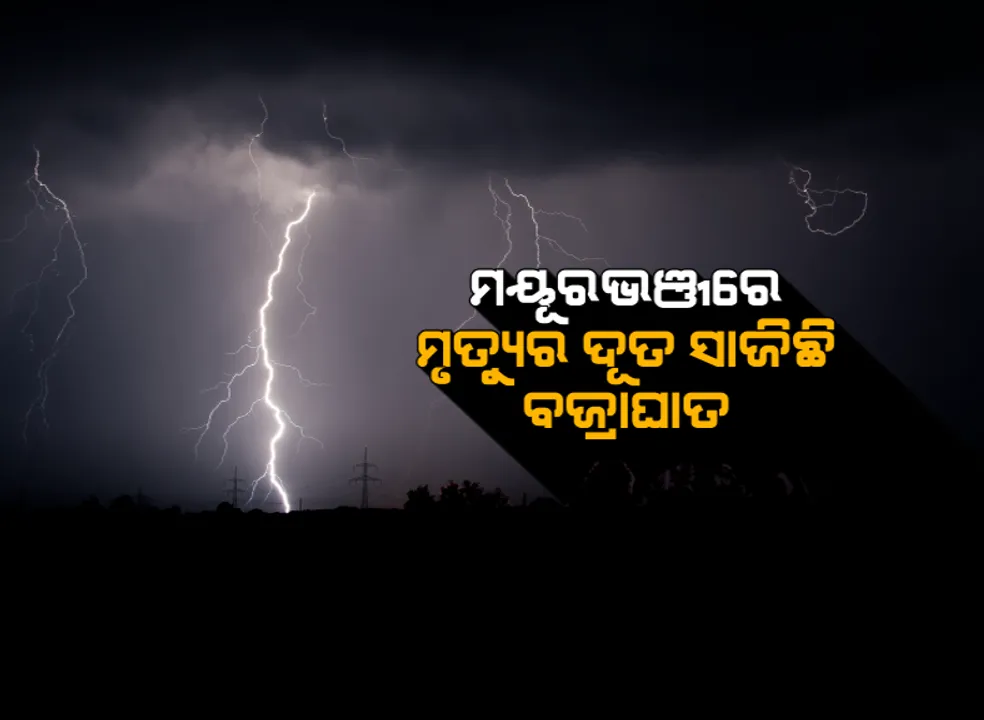  ମୟୂରଭଂଜ ପାଇଁ ମୃତ୍ୟୁ ଦୂତ ସାଜିଛି ବଜ୍ରାଘାତ : ୫ ବର୍ଷରେ ବଜ୍ରପାତରେ ଯାଇଛି ସର୍ବାଧିକ ୧୫୧ ଜଣଙ୍କ ଜୀବନ