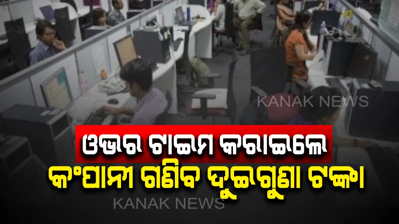  କର୍ମଚାରୀଙ୍କୁ ଅଧିକ ସମୟ ଧରି ଖଟାଇପାରିବେନି କୌଣସି ବି ମାଲିକ: ଓଭର ଟାଇମ୍ କରାଇଲେ ଦେବାକୁ ପଡିବ ଧାର୍ଯ୍ୟ ଟଙ୍କାଠାରୁ ଦୁଇଗୁଣା ଦରମା
