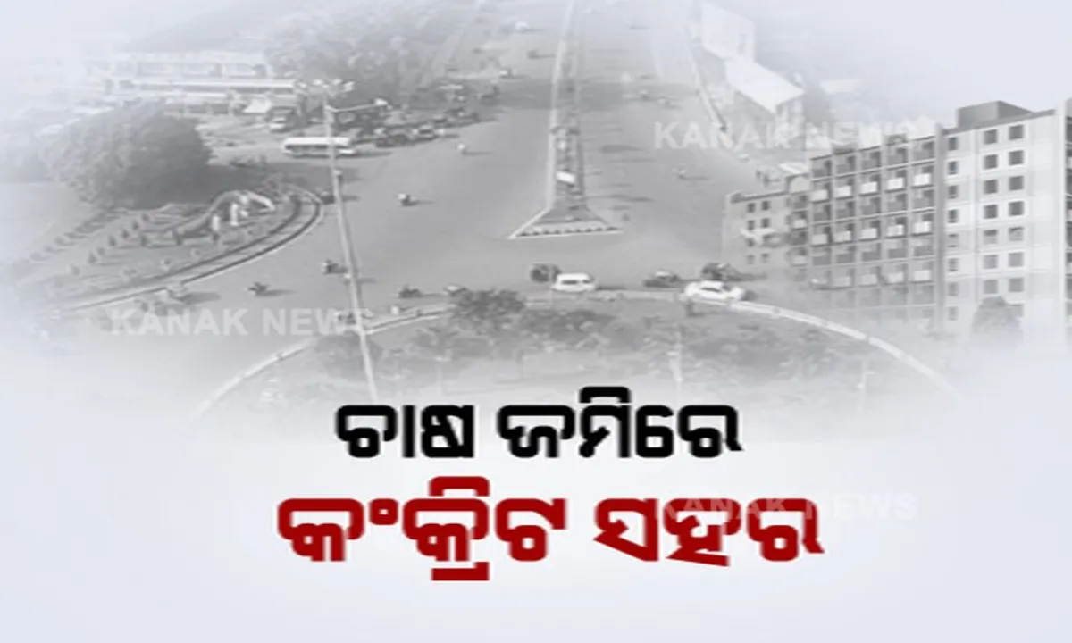  ଚାଷ ଜମିରେ ଗଢ଼ି ଉଠୁଛି କଙ୍କ୍ରିଟ ସହର : ୧୫ ବର୍ଷରେ ୮୮ ପ୍ରତିଶତ କମିଛି ଚାଷ ଜମି
