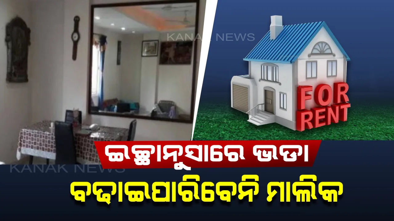  ନିଜ ଇଚ୍ଛାନୁସାରେ ଭଡା ବଢାଇପାରିବେନି କୌଣସି ବି ଘର ମାଲିକ। ତିନି ମାସ ପୂର୍ବରୁ ଦେବାକୁ ହେବ ସୂଚନା, ୨ମାସରୁ ଅଧିକ ଆଡଭାନ୍ସ ଟଙ୍କା ନେଇପାରିବେନି ମାଲିକ