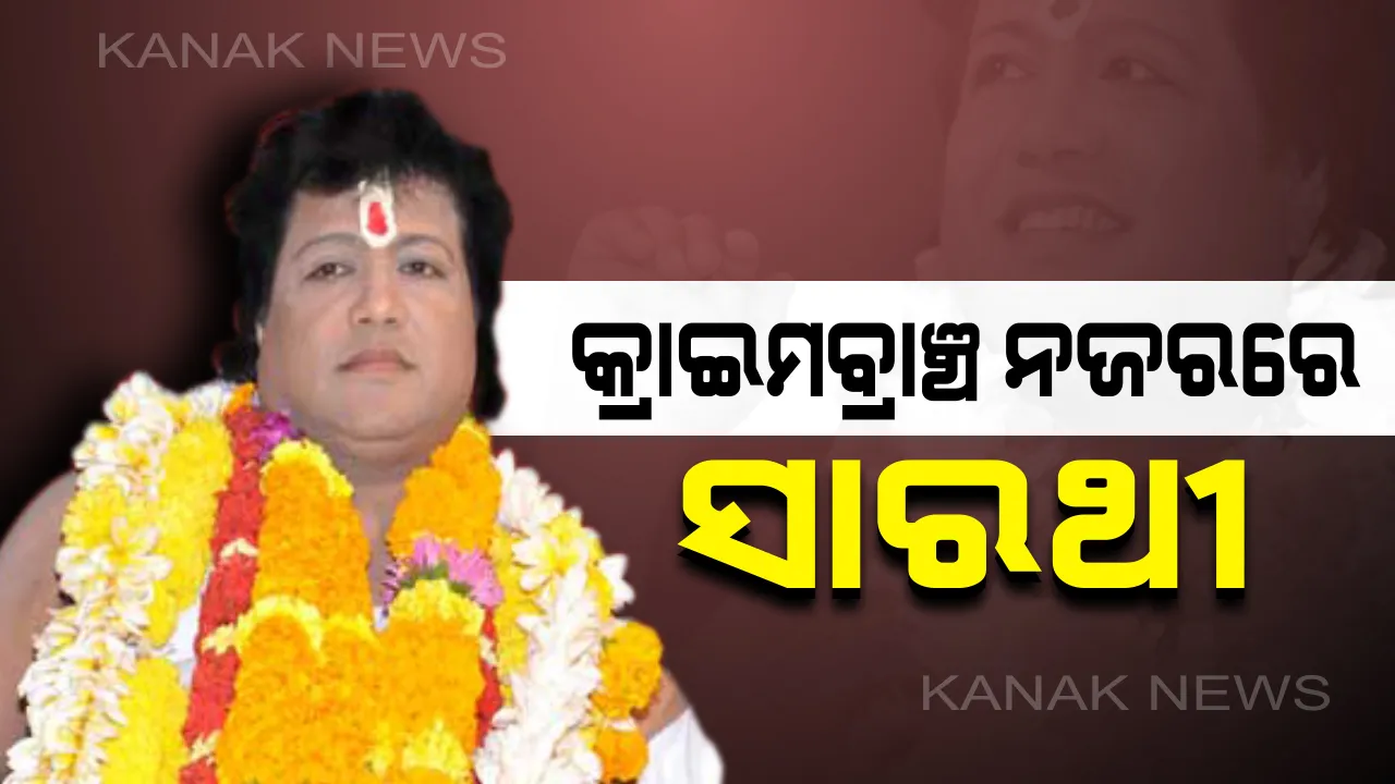  ଚାହିଁଲେବି ଖସିପାରିବେନି ଆତ୍ମଘୋଷିତ ବାବା : ସାରଥୀଙ୍କ ଉପରେ କ୍ରାଇମବ୍ରାଞ୍ଚର କଡ଼ା ନଜର