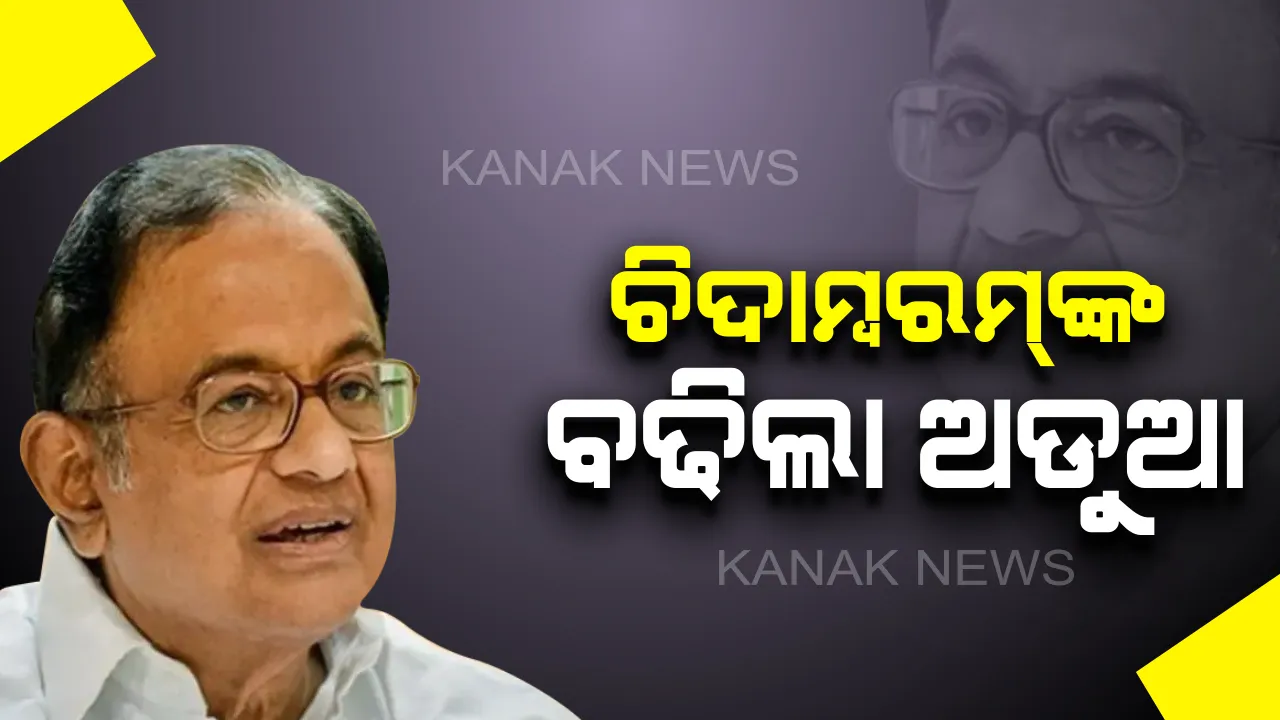  ପି. ଚିଦାମ୍ବରମଙ୍କ ପାଇଁ ବଢିଲା ଅଡୁଆ