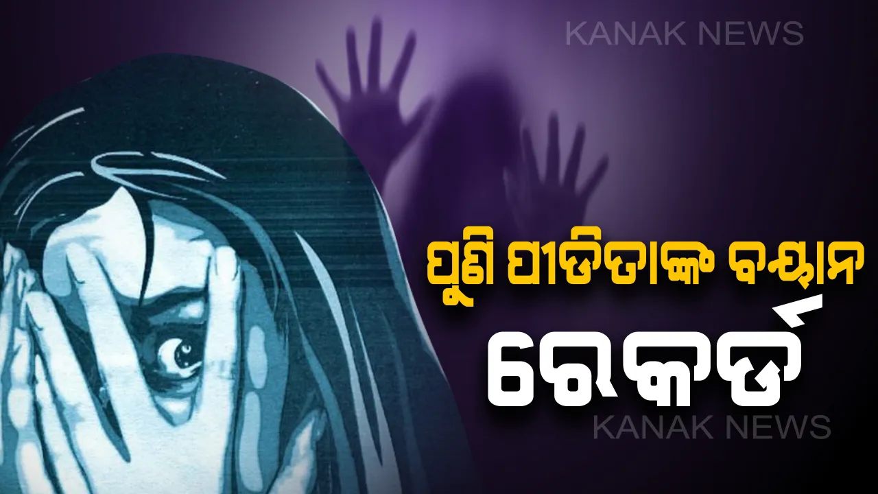  ଜୁନାଗଡ ଗଣଦୁଷ୍କର୍ମ ମାମଲାରେ ପୁଣି ବୟାନ ରେକର୍ଡ । ବିଜେଡି ନେତାଙ୍କ ଡ୍ରାଇଭରର ସଂପୃକ୍ତି ନେଇ ଅଭିଯୋଗା ଆଣିଥିଲେ ପୀଡିତା, ମହିଳା ପୋଲିସଙ୍କ ଉପସ୍ଥିତିରେ ୧୬୧ରେ ବୟାନ ରେକର୍ଡ
