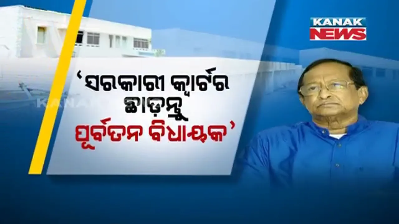  ପଦ ଗଲା ପରେ ବି ଯାଉନି ପୂର୍ବତନ ବିଧାୟକଙ୍କ କ୍ୱାର୍ଟର ପ୍ରୀତି । ୨୬ ବିଧାୟକଙ୍କୁ ବାଚସ୍ପତିଙ୍କ ତାଗିଦ, ତୁରନ୍ତ ଛାଡ଼ ସରକାରୀ କ୍ୱାଟର୍ସ, ନହେଲେ କଟିବ ବିଜୁଳି ଓ ପାଣି ସଂଯୋଗ ।