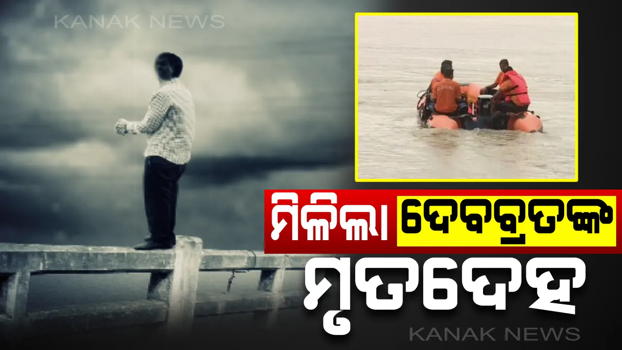  ମିଳିଲା ନିଖୋଜ ଦେବବ୍ରତଙ୍କ ମୃତଦେହ । କାଠଯୋଡି ପୋଲରୁ ନଦୀକୁ ଡେଇଁ ପଡିଥିଲେ ଦେବବ୍ରତ । ରାହାମ୍ବା ନିକଟ ଦେବୀ ନଦୀରୁ ମିଳିଲା ମୃତଦେହ ।
