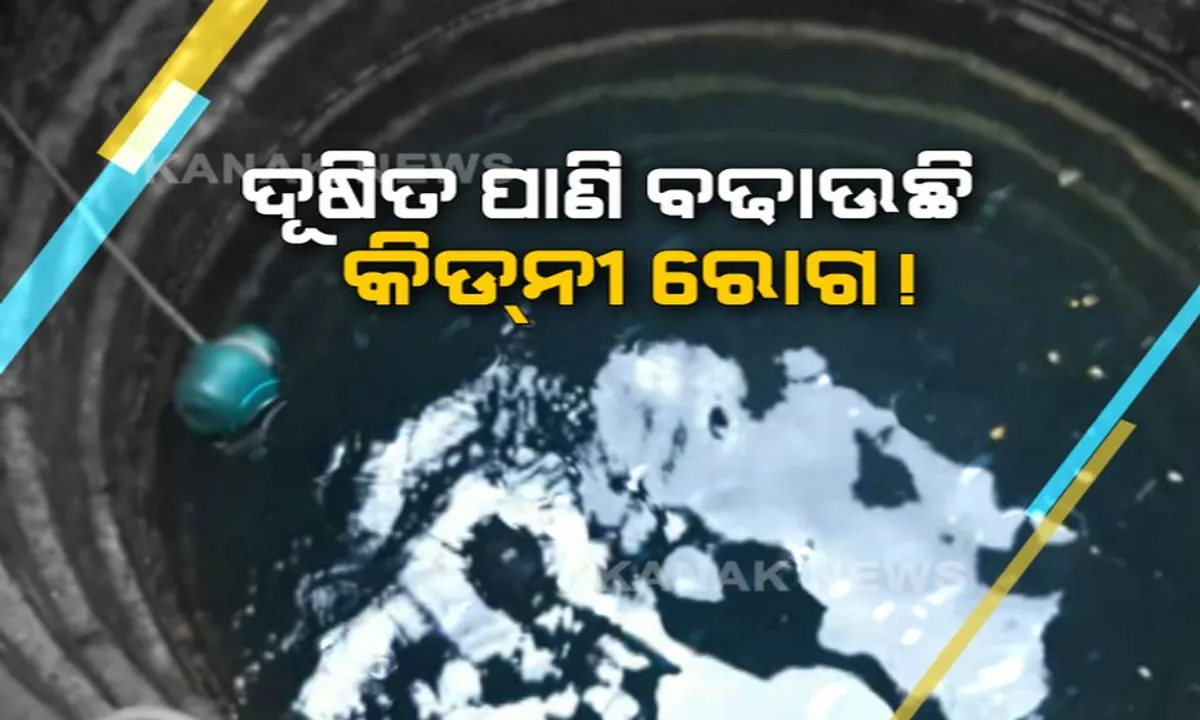  ଜଳ ପାଲଟିଛି ଜହର । ଦୂଷିତ ପାଣି ବଢାଉଛି କିଡନୀ ରୋଗ, ୨ ବର୍ଷରେ ଗଲାଣି ୧୦ରୁ ଅଧିକ ଜୀବନ ।