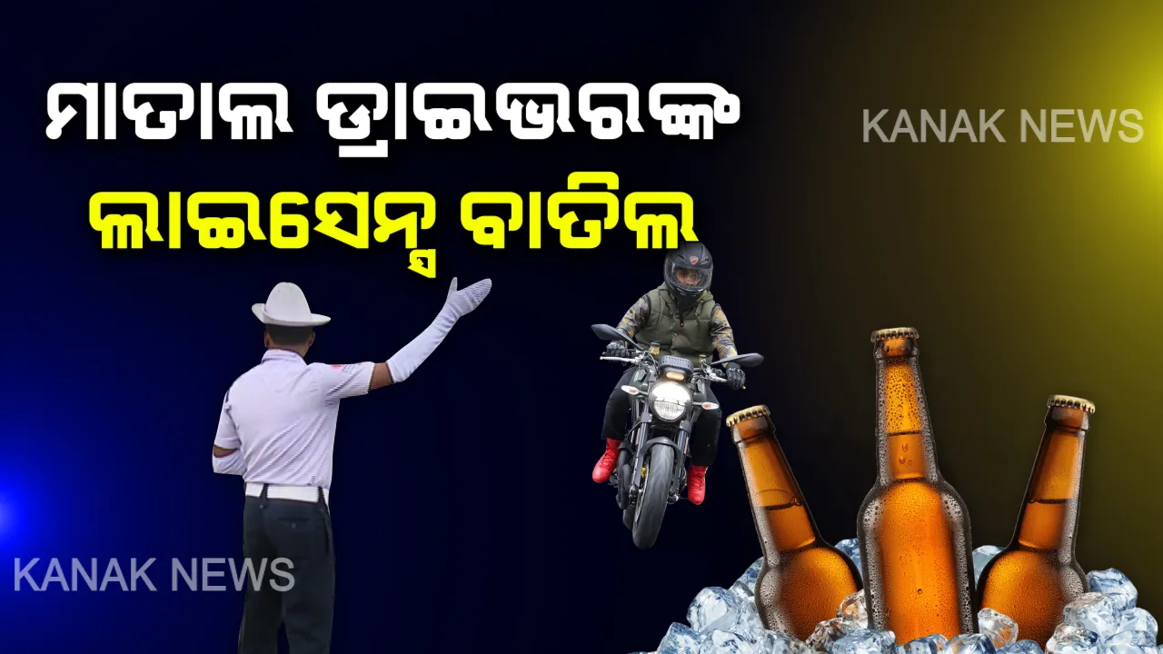  ମାତାଲ ଗାଡ଼ି ଚାଳକ ସାବଧାନ! କଡ଼ା ଆଭିମୁଖ୍ୟ ଦେଖାଇଲେ ସରକାର, ମଦ ପିଇ ଗାଡ଼ି ଚଳାଇଲେ ଜରିମାନା ସହ ବାତିଲ ହେବ ଡ୍ରାଇଭିଂ ଲାଇସେନ୍ସ ।