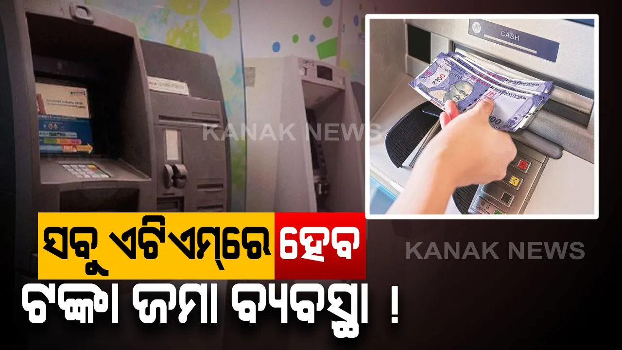  ଆଉ ରହିବନି ଟଙ୍କା ଡିପୋଜିଟ୍ ଟେନସନ୍ । ଯେକୌଣସି ଏଟିଏମରେ ଜମା କରିପାରିବେ ଆପଣଙ୍କ ଟଙ୍କା, ଖୁବଶୀଘ୍ର ଆସୁଛି ନୂଆ ସୁବିଧା ।