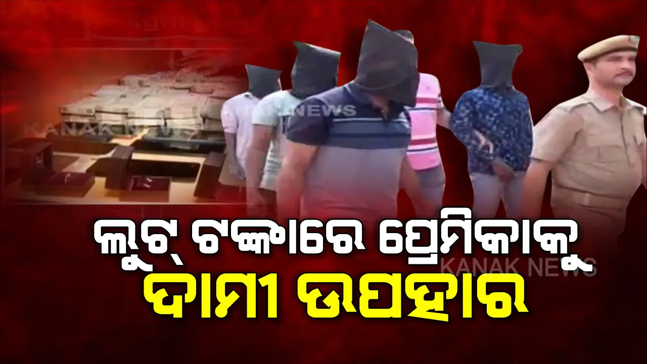  ଲୁଟେରା ସାଜିଲି ମୁଁ ପ୍ରେମିକା ପାଇଁ... ଲୁଟ ଟଙ୍କାରେ ଗାର୍ଲଫ୍ରେଣ୍ଡଙ୍କୁ ଗିଫ୍ଟ । ଟଙ୍କାସୁନା ଲୁଟୁଥିଲେ, ପ୍ରେମିକାଙ୍କୁ ଉପହାର ଦେଉଥିଲେ । ଗିରଫ ପରେ ୫ ଲୁଟେରା ଖୋଲିଲେ ସାଙ୍ଘାତିକ ଗୁମର