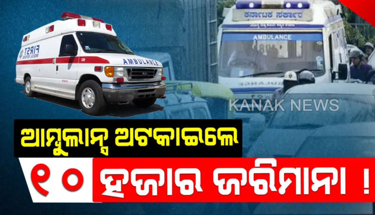  ଗାଡି ଚାଳକଙ୍କ ପାଇଁ ସତର୍କ ଘଂଟି । ଏଣିକି ଆମ୍ବୁଲାନ୍ସକୁ ରାସ୍ତା ନଛାଡିଲେ ଦଣ୍ଡ ସହ ଗଣିବେ ତଣ୍ଡ । ୧୦ ହଜାର ଟଙ୍କା ଜରିମାନା ସାଙ୍ଗକୁ ହେବ ୬ମାସ କାଳ ଜେଲ୍