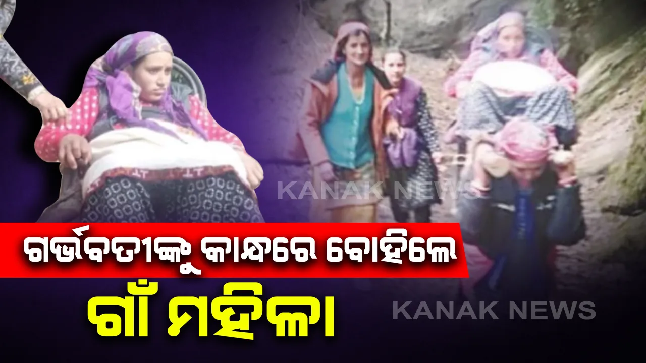  ଗର୍ଭବତୀଙ୍କୁ କାନ୍ଧରେ ବୋହି ୧୮ କି.ମି. ଚାଲିଲେ ଗାଁର ମହିଳା : ପହଁଚାଇଲେ ଡାକ୍ତରଖାନା