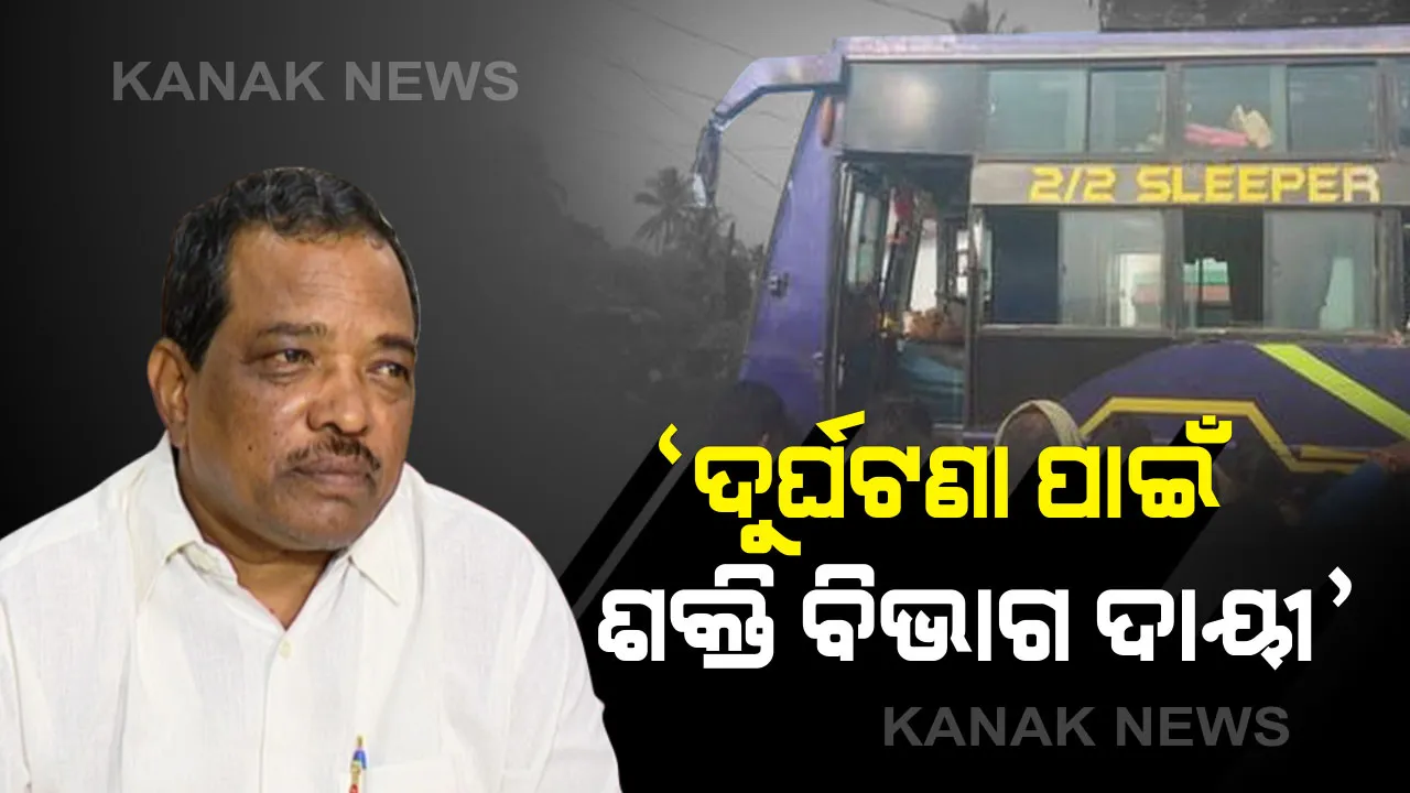  ଗଞ୍ଜାମ ଦୁର୍ଘଟଣା ପାଇଁ ଶକ୍ତି ବିଭାଗ ଦାୟୀ : ଗ୍ରାମ୍ୟ ଉନ୍ନୟନ ବିଭାଗର ଭୁଲ ନାହିଁ, ଘଟଣାସ୍ଥଳକୁ ଯାଇ ସ୍ଥିତି ଅନୁଧ୍ୟାନ ପରେ ସୂଚନା ଦେଲେ ପରିବହନ ମନ୍ତ୍ରୀ