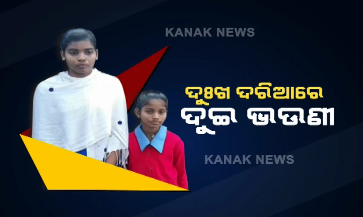  ଦୁଃଖ ଦରିଆରେ ଦୁଇ ଭଉଣୀ । ମୁଣ୍ଡ ଉପରେ ନା ଅଛି ବାପାଙ୍କର ହାତ ନା ମାଆର ପଣତକାନି, ଏହି ଅନାଥ ପିଲାଙ୍କୁ ସାହା ହୁଅ ସରକାର ।