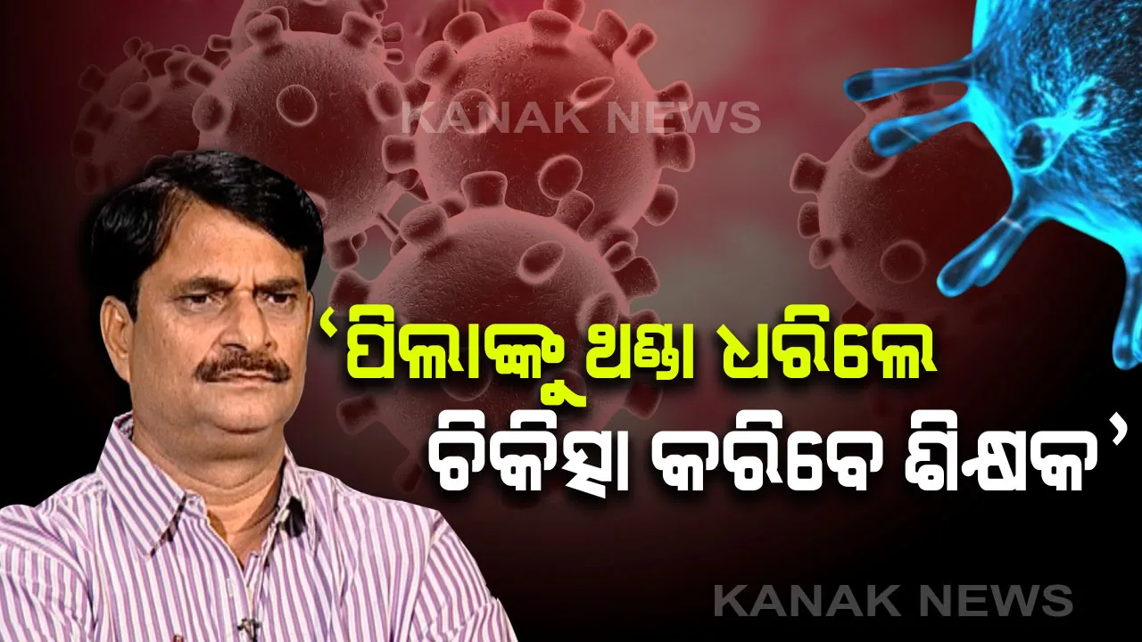  'କରୋନା'କୁ ନେଇ ଓଡିଶାରେ କୋକୁଆ ଭୟ । ସ୍ୱାସ୍ଥ୍ୟ ବିଭାଗ ପକ୍ଷରୁ ଆଡଭାଇଜରି ଜାରି ହେଲା ପରେ ଗଣଶିକ୍ଷା ମନ୍ତ୍ରୀଙ୍କ ନିର୍ଦ୍ଦେଶ । ଏଣିକି ସ୍କୁଲ ପିଲାଙ୍କୁ ଥଣ୍ଡା, କାଶ ହେଲେ ଚିକିତ୍ସା ବ୍ୟବସ୍ଥା କରିବେ ଶିକ୍ଷକ