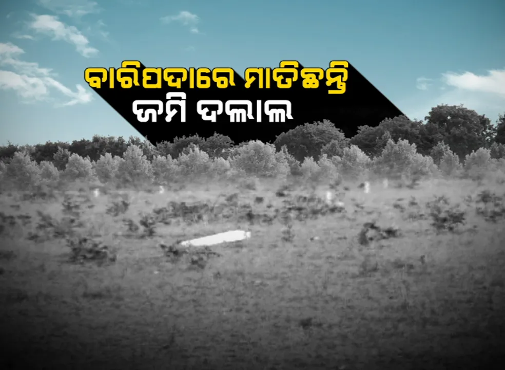  ଜମି ମାଫିଆଙ୍କ କବଜାରେ ଆଦିବାସୀଙ୍କ ସମ୍ପତ୍ତି :ସରକାରୀ ସହାୟତା ଯୋଗାଇ ଦେବା ନାଁରେ ଟିପ ଚିହ୍ନ ନେଇ ଦଲାଲ ବିକି ଦେଲେ ଜମି, ବାରିପଦାରୁ ଆସିଲା ଆଦିବାସୀ ଶୋଷଣର ସାଙ୍ଘାତିକ ଚିତ୍ର  