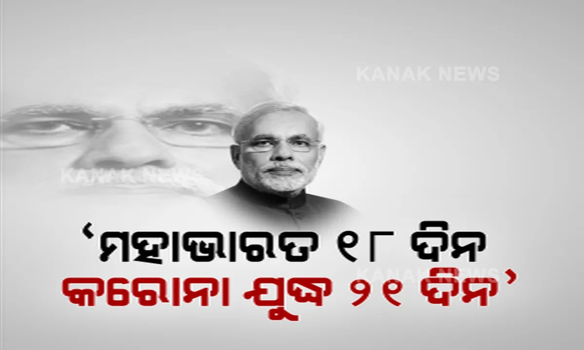  କରୋନା ମୁକାବିଲା ପାଇଁ ମହାଭାରତର ଉଦାହରଣ ଦେଲେ ମୋଦି । କହିଲେ, ମହାଭାରତ ଯୁଦ୍ଧ ଜିତିବା ପାଇଁ ଲାଗିଥିଲା ୧୮ଦିନ ଆଉ କରୋନା ମୁକାବିଲା ପାଇଁ ଚାଲିବ ୨୧ ଦିନର ଲଢେଇ ।
