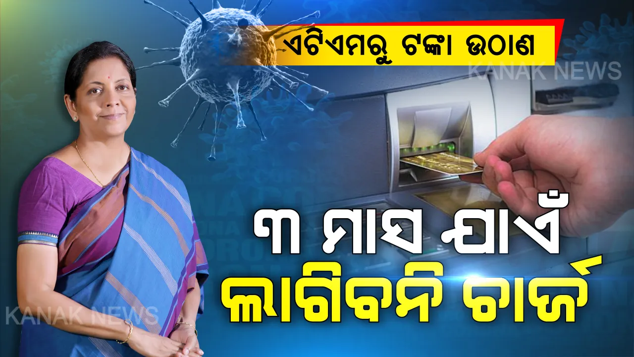  ଯେକୌଣସି ଏଟିଏମରୁ ଟଙ୍କା ଉଠାଇଲେ ଲାଗିବନି ଚାର୍ଜ । ୩ ମାସ ପର୍ଯ୍ୟନ୍ତ ଅନ୍ୟ ବ୍ୟାଙ୍କ ଏଟିଏମରୁ ଉଠାଇଲେ ବି ପଡିବନି ଶୁଳ୍କ । ଘୋଷଣା କଲେ ଅର୍ଥମନ୍ତ୍ରୀ ନିର୍ମଳା ସୀତାରମଣ