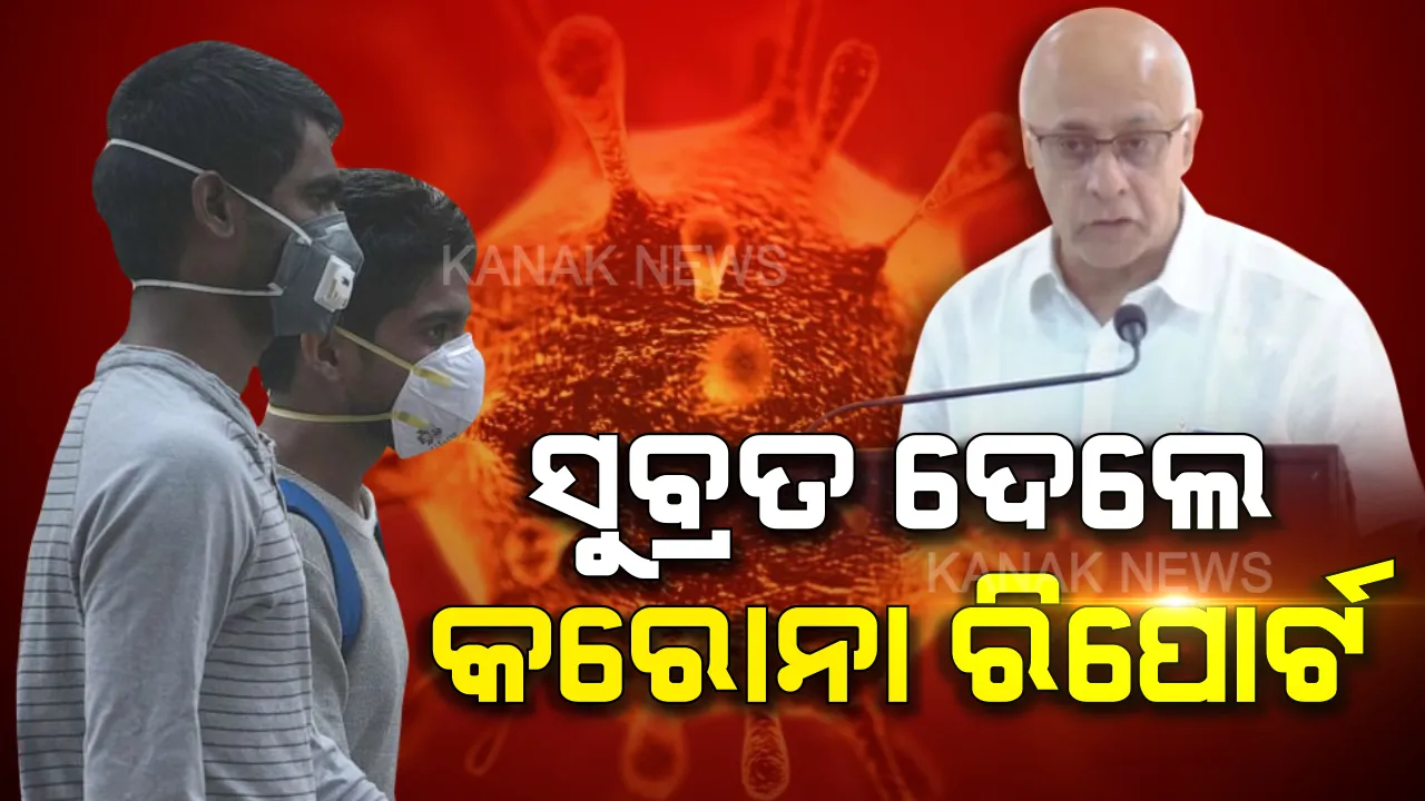  ରାଜ୍ୟର ‘କରୋନା’ ରିପୋର୍ଟ ଦେଲେ ସୁବ୍ରତ । ଭୟଭୀତ ନ ହୋଇ ଦମ୍ଭର ସହ କାମ କରିବାକୁ ଦେଲେ ପରାମର୍ଶ । ଜାଣନ୍ତୁ ରାଜ୍ୟ ଓ ଦେଶରେ ‘କରୋନା’ର ସ୍ଥିତି କଣ?