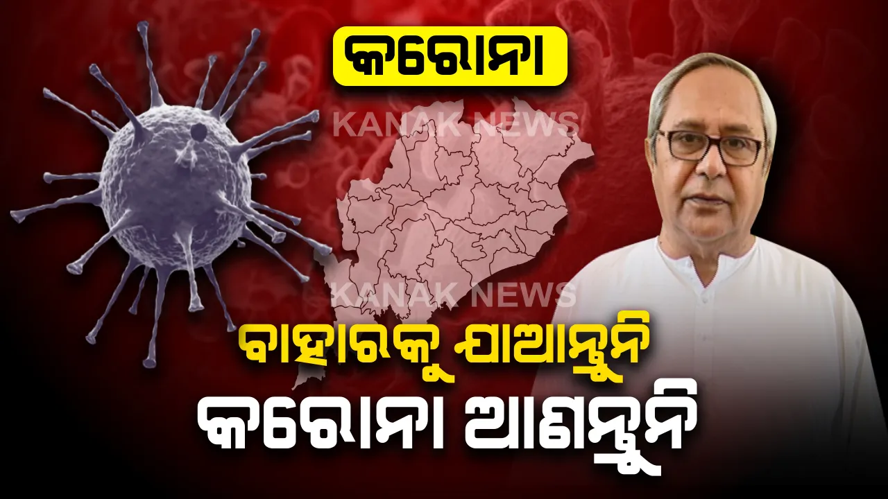  ଟିକିଏ ସଚେତନ ହେଲେ ହାରିବ କରୋନା : ସଫଳ ମୁକାବିଲା ପାଇଁ ସରକାର ସଜାଗ । ସରକାରଙ୍କ ନିଷ୍ପତିକୁ ସହଯୋଗ କରିବାକୁ ମୁଖ୍ୟମନ୍ତ୍ରୀଙ୍କ ଆହ୍ୱାନ, ଅତ୍ୟାବଶ୍ୟକ ନଥିଲେ ଘରୁ ନବାହାରିବାକୁ ନିବେଦନ ।