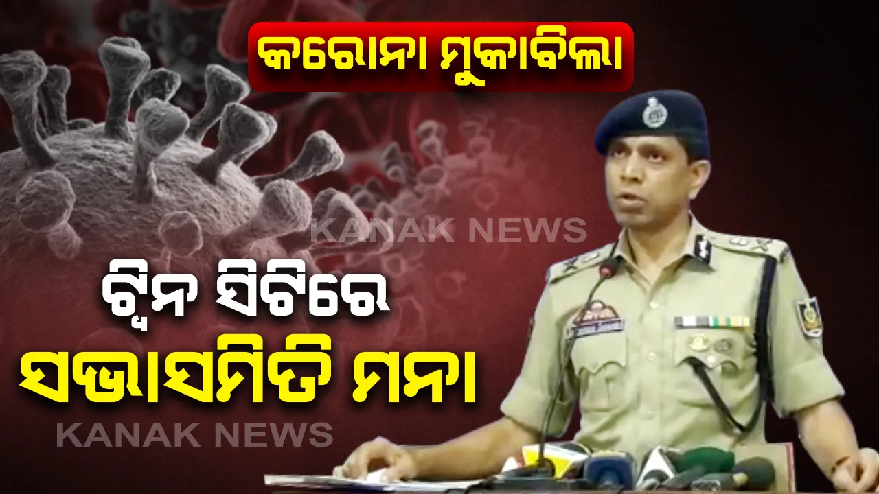  ସବୁ ସଭା ବନ୍ଦ: ଟ୍ୱିନ ସିଟିରେ ସଭା ସମିତି ରଦ୍ଦ କଲା କମିଶନରେଟ ପୋଲିସ । ମୁଖ୍ୟମନ୍ତ୍ରୀଙ୍କ ନିର୍ଦ୍ଦେଶ ପରେ ସିନେମା ହଲ ବନ୍ଦ ପାଇଁ ଆରମ୍ଭ ହେଲା ପ୍ରକ୍ରିୟା । ପୋଲିସ କର୍ମୀଙ୍କ ଦେହ ଖରାପ ହେଲେ ସଙ୍ଗେ ସଙ୍ଗେ ମିଳିବ ଛୁଟି