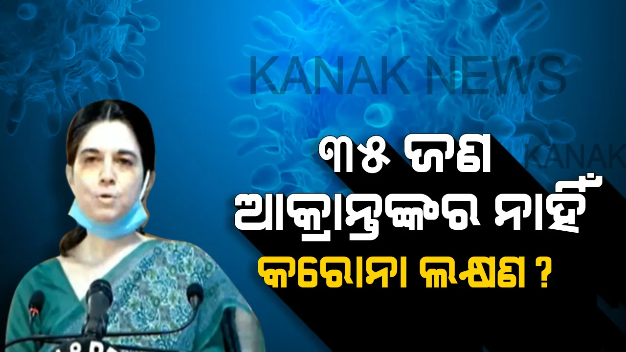  ଓଡ଼ିଶା ପାଇଁ ଭଲ ଖବର । ୩୫ ଜଣ ଆକ୍ରାନ୍ତଙ୍କ ଠାରେ ନାହିଁ କରୋନା ଲକ୍ଷଣ । ୨ ଜଣଙ୍କର ଚାଲିଛି ଡାକ୍ତରୀ ଚିକିତ୍ସା । ଆକ୍ରାନ୍ତଙ୍କ ମଧ୍ୟରେ ମାତ୍ର ୮ ପ୍ରତିଶତ ବୟସ୍କ ବ୍ୟକ୍ତି