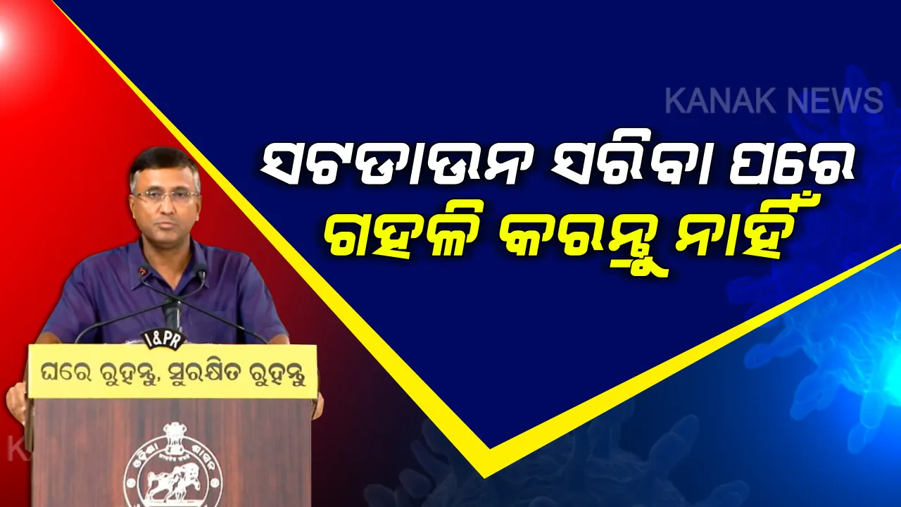  ସଟଡାଉନ୍ ପରେ ଦୋକାନକୁ ଯାଇ ଭିଡ କରନ୍ତୁ ନାହିଁ । ବଜାରକୁ ଯାଇ ଘରକୁ କରୋନା ଆଣନ୍ତୁ ନାହିଁ । ସତର୍କ ରହିବା ସହ ଲକଡାଉନ୍ ନିୟମ ମାନିବାକୁ ମୁଖ୍ୟ ଶାସନ ସଚିବଙ୍କ ପରାମର୍ଶ ।