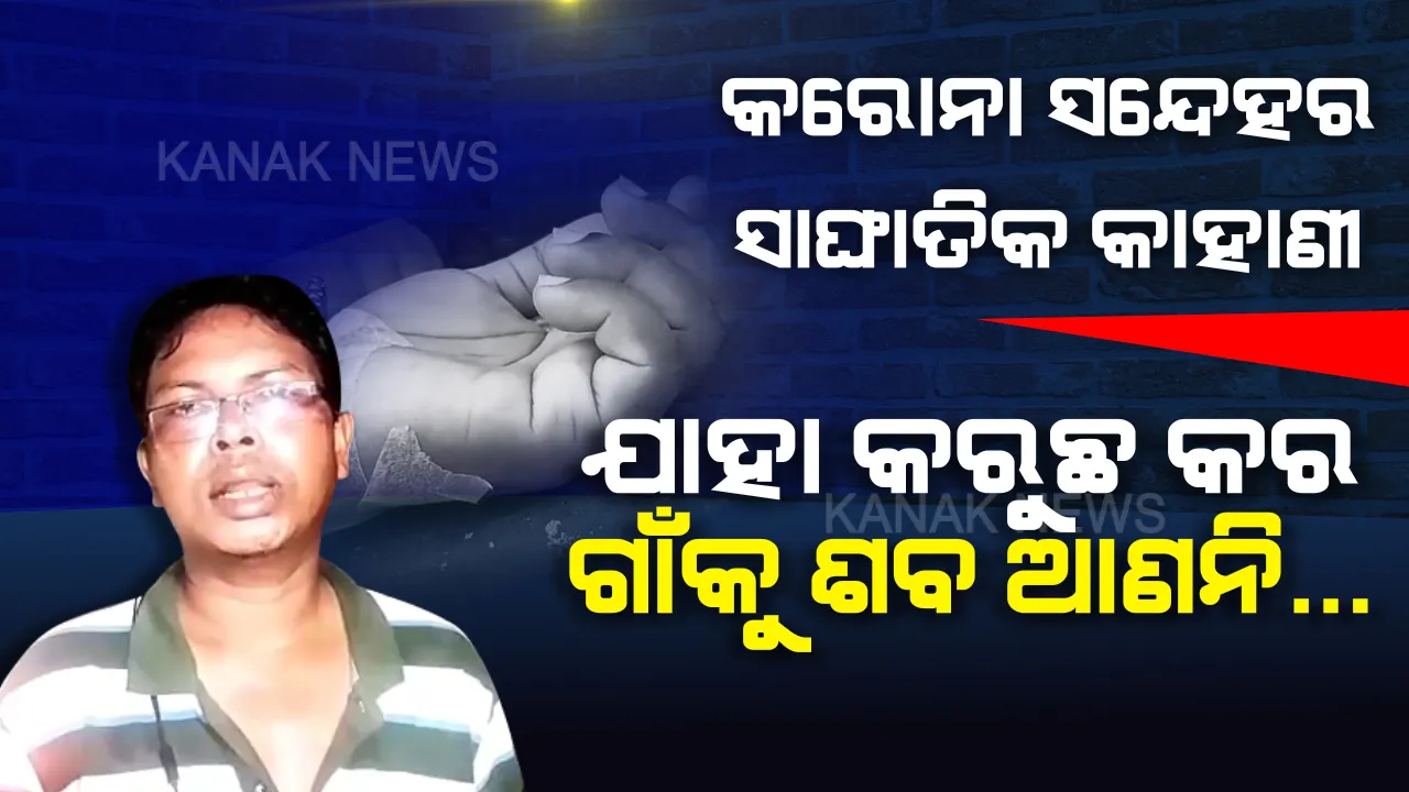  ସନ୍ଦେହ ପାଇଁ ଶବକୁ ବି ମିଳିଲାନି ସମ୍ମାନ । ମେଡିକାଲରୁ ମଶାଣି ଆଣିବାକୁ ସିଧାସିଧା ମନାକଲେ, ଦାହ ସଂସ୍କାର କଲେ ବାସନ୍ଦ କରିବାକୁ ଧମକ ଦେଲେ ଗାଁ ଲୋକେ... ସୋରରୁ ଆସିଲା କରୋନା ସଂକ୍ରମଣ ସନ୍ଦେହର ସାଙ୍ଘାତିକ କାହାଣୀ