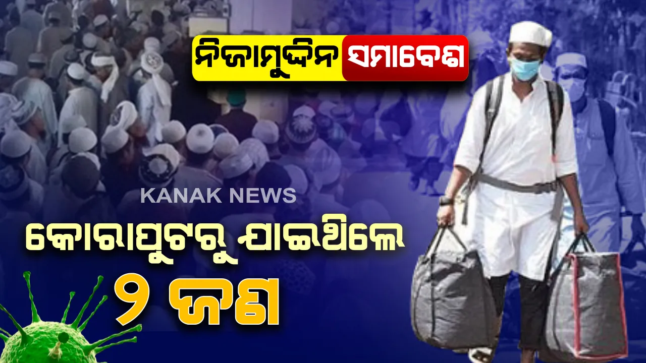  ନିଜାମୁଦ୍ଦିନ ସମାବେଶର ଓଡ଼ିଶା କନେକସନ୍ : କେନ୍ଦ୍ରାପଡ଼ା, ଯାଜପୁର ପରେ କୋରାପୁଟ ଜିଲ୍ଲାରୁ ସମାବେଶରେ ଯୋଗଦେବାକୁ ଯାଇଥିଲେ ଦୁଇ ଜଣ, ନଜର ରଖାଯାଇଥିବା କହିଲେ ଜିଲ୍ଲାପାଳ ।