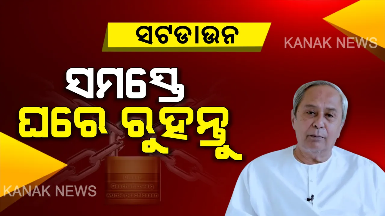  ସଟଡାଉନ ନେଇ ନବୀନଙ୍କ ନିବେଦନ । ୪୮ ଘଣ୍ଟିଆ ସଟଡାଉନ ସମୟରେ ଘରେ ରହିବାକୁ ୩ ସହରବାସୀଙ୍କୁ ନିବେଦନ କଲେ ମୁଖ୍ୟମନ୍ତ୍ରୀ । କହିଲେ ସଂକ୍ରମଣ ରୋକିବାକୁ ସଟଡାଉନ ନିହାତି ଜରୁରୀ