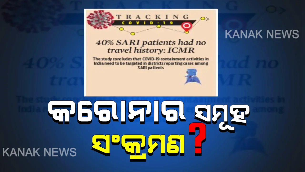  ଆଇସିଏମଆରରୁ ଆସିଲା ଚମକାଇଦେଲା ଭଳି ତଥ୍ୟ: ଦେଶରେ କରୋନାରେ ସଂକ୍ରମିତ ହୋଇଥିବା ମଧ୍ୟରୁ ୧୦୪ ଆକ୍ରାନ୍ତଙ୍କ ନାହିଁ ଟ୍ରାଭେଲ ହିଷ୍ଟ୍ରି; ଗୋଷ୍ଠୀ ସଂକ୍ରମଣ ନେଇ ସଂକେତ