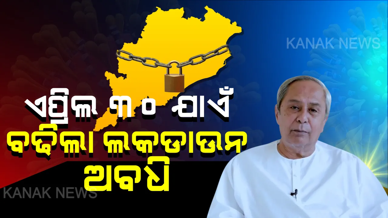  ରାଜ୍ୟରେ ଏପ୍ରିଲ ୩୦ ପର୍ଯ୍ୟନ୍ତ ବଢ଼ିଲା ଲକଡାଉନ୍ ଅବଧି: ଭିଡ଼ିଓ ବାର୍ତ୍ତା ଜରିଆରେ ସୂଚନା ଦେଲେ ମୁଖ୍ୟମନ୍ତ୍ରୀ ନବୀନ ପଟ୍ଟନାୟକ; ଜୁନ୍ ୧୭ ଯାଏ ବନ୍ଦ ରହିବ ସମସ୍ତ ଶିକ୍ଷାନୁଷ୍ଠାନ ।