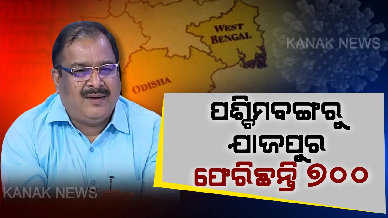  ପଶ୍ଚିମବଙ୍ଗରୁ ଯାଜପୁରକୁ ଫେରିଛନ୍ତି ୬ଶହରୁ ୭ଶହ ଲୋକ । ସଙ୍ଗରୋଧରେ ନରହୁଥିବା ଫେରନ୍ତାଙ୍କୁ ସରକାରୀ କ୍ୱାରେଣ୍ଟାଇନକୁ ଆଣୁଛି ପ୍ରଶାସନ । ଯାଜପୁର ଜିଲ୍ଲାପାଳଙ୍କ ପ୍ରତିକ୍ରିୟା ପରେ ବଢ଼ିଲା ଚିନ୍ତା ।