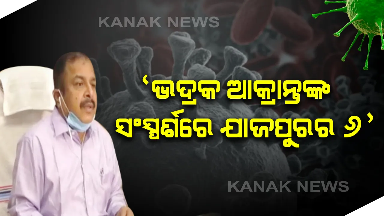  ଭଦ୍ରକର ୫ କରୋନା ଆକ୍ରାନ୍ତଙ୍କ ମଧ୍ୟରୁ ଜଣଙ୍କ ସଂସ୍ପର୍ଶରେ ଆସିଛନ୍ତି ଯାଜପୁରର ୬ଜଣ: ଯାଜପୁର ଜିଲ୍ଲାପାଳଙ୍କ ସୂଚନା; କୋଲକାତାର ବଡବଜାର ଅଂଚଳରୁ ମାରୁତି ଓମନିରେ ୭ଜଣ ଆସିଥିଲେ ଓଡିଶା