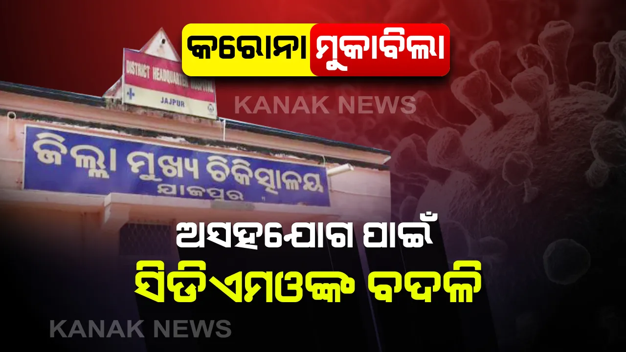  କରୋନା ମୁକାବିଲା: ସ୍ୱାସ୍ଥ୍ୟସେବାରେ ଯାଜପୁର ସିଡ଼ିଏମଓଙ୍କ ଅସହଯୋଗ ଅଭିଯୋଗ, ସିଡ଼ିଏମଓ ଅରୁଣ ପାତ୍ରଙ୍କୁ ବଦଳି କଲେ ଜିଲ୍ଲାପାଳ ।