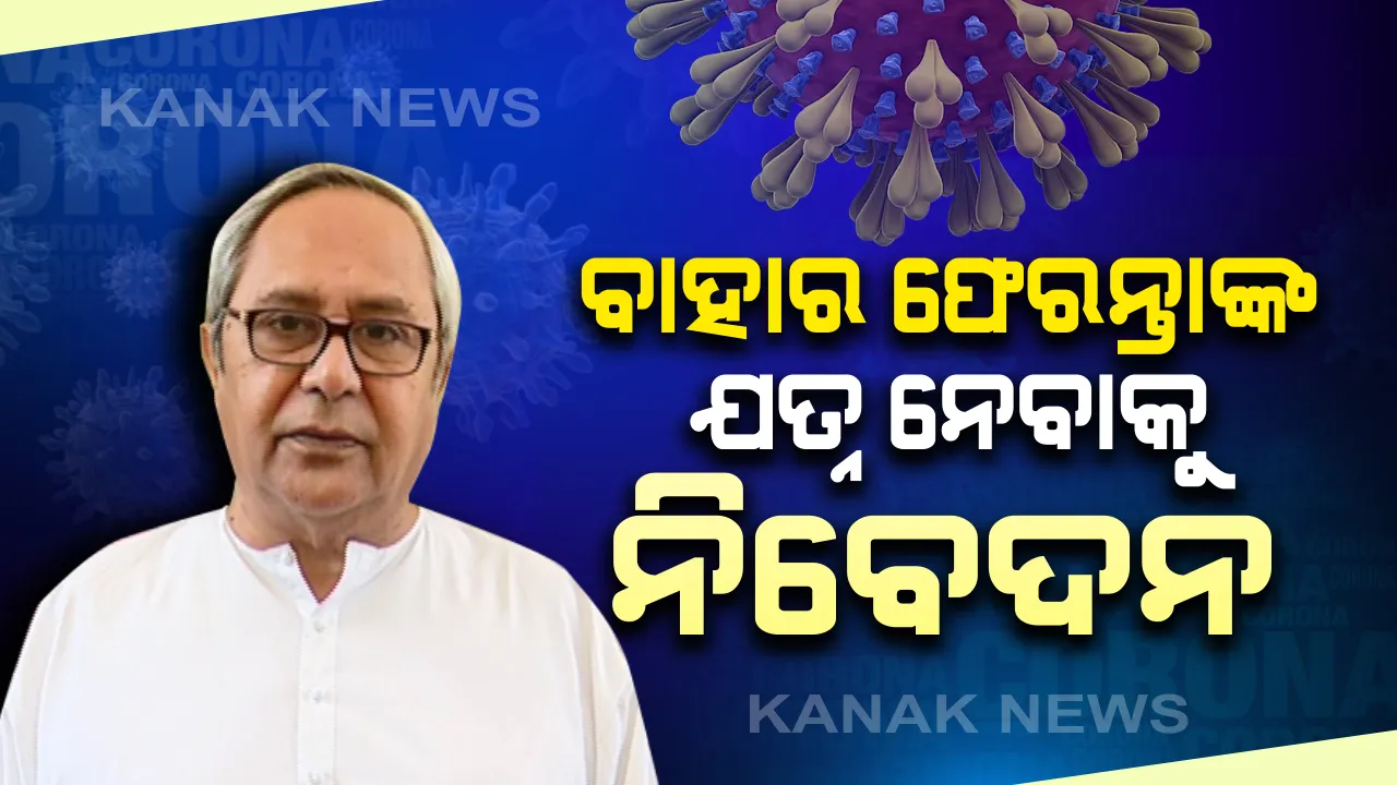  କରୋନା ମୁକାବିଲା ପାଇଁ ମୁଖ୍ୟମନ୍ତ୍ରୀଙ୍କ ବାର୍ତ୍ତା । ବାହାର ଫେରନ୍ତାଙ୍କୁ ସହଯୋଗ କରିବାକୁ ମୁଖ୍ୟମନ୍ତ୍ରୀଙ୍କ ନିବେଦନ, ରାଜ୍ୟବାସୀ ସହଯୋଗ କଲେ ଇତିହାସ ରଚିବ ଓଡ଼ିଶା