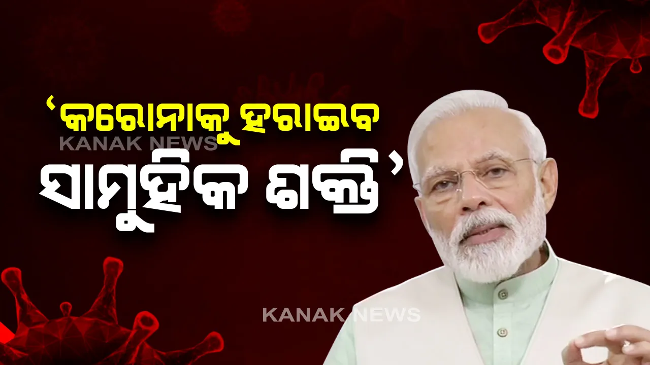  କରୋନା ଯୁଦ୍ଧରେ ଜିତିବ ଭାରତ...ଦେଶବାସୀଙ୍କୁ ପ୍ରଧାନମନ୍ତ୍ରୀ ନରେନ୍ଦ୍ର ମୋଦିଙ୍କ ଆହ୍ୱାନ: ସାମୁହିକ ଶକ୍ତିର ପରିପ୍ରକାଶରେ ହିଁ ହାରିବ କରୋନା, ଜିତିବ ଭାରତ