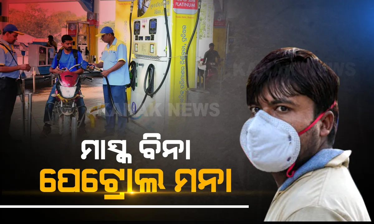  ମାସ୍କ ବିନା ପେଟ୍ରୋଲ ମନା । ଯିଏ ମାସ୍କ ପିନ୍ଧିବନି, ତାକୁ ପେଟ୍ରୋଲ ମିଳିବନି... ରାଜ୍ୟର ସମସ୍ତ ପେଟ୍ରୋଲ ପମ୍ପରେ ଲାଗୁ ହେଲା କଟକଣା । କରୋନା ମୁକାବିଲା ପାଇଁ ଏଭଳି ପଦକ୍ଷେପ