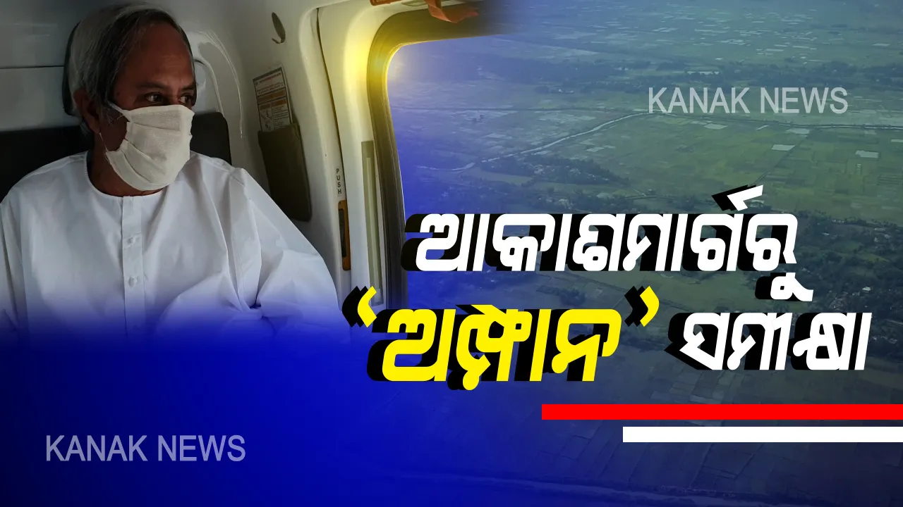  ଆକାଶମାର୍ଗରୁ ‘ଅମ୍ଫାନ’ ପ୍ରଭାବିତ ଅଞ୍ଚଳ ସ୍ଥିତି ସମୀକ୍ଷା କଲେ ମୁଖ୍ୟମନ୍ତ୍ରୀ । ରାଜ୍ୟରେ ୮୯ ବ୍ଲକର ୪୪ ଲକ୍ଷ ଲୋକ ହୋଇଛନ୍ତି ପ୍ରଭାବିତ, ଚାଲିଛି କ୍ଷୟକ୍ଷତିର ଆକଳନ