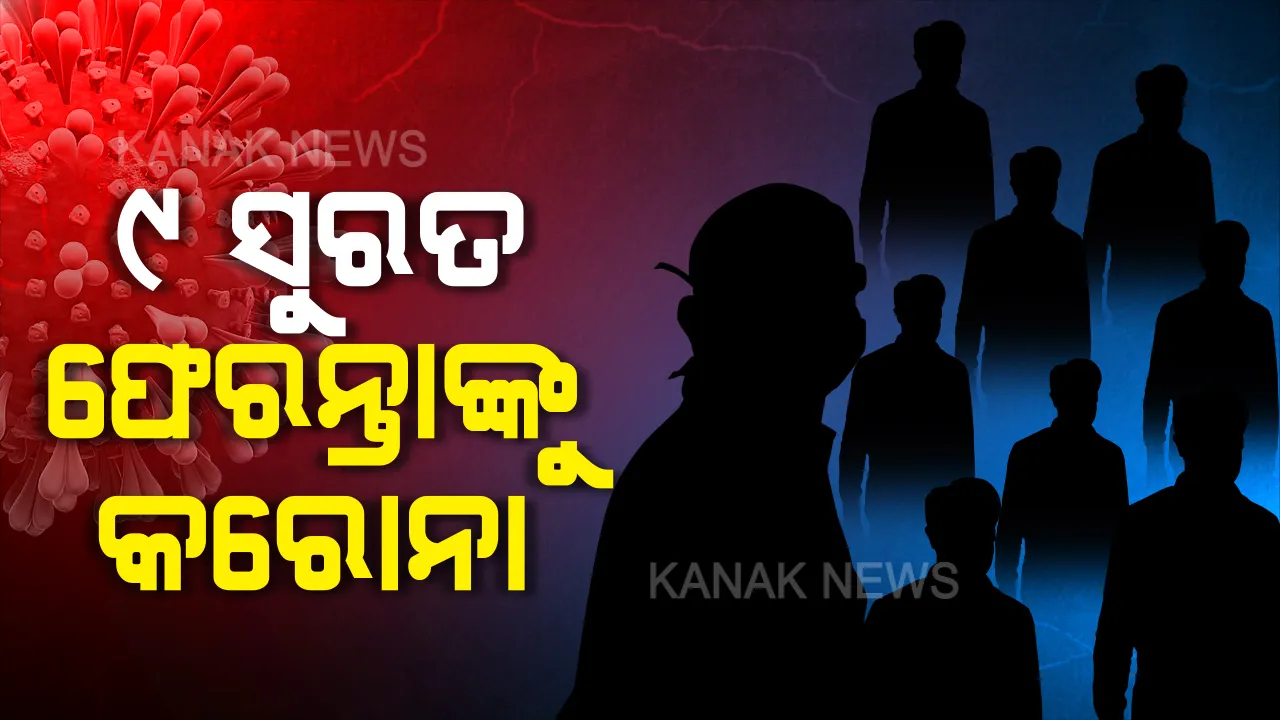  ସୁରତ ଫେରନ୍ତାଙ୍କୁ ନେଇ ବଢୁଛି ଚିନ୍ତା । ୯ ସୁରତ ଫେରନ୍ତାଙ୍କ ନମୂନାରେ କରୋନା ପଜିଟିଭ, ପଢ଼ନ୍ତୁ କେଉଁ ଜିଲ୍ଲାରୁ ଆସିଲେଣି କେତେ ଆକ୍ରାନ୍ତ...