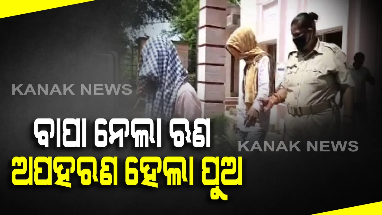  ବାପା ନେଲା ଋଣ, ଅପହରଣ ହେଲା ପୁଅ: ୬୦ ହଜାର ନେଇ ଗାଡି ଦେଇନପାରିବାରୁ ପୁଅକୁ ଉଠାଇନେଲେ ଦୁର୍ବୃତ୍ତ