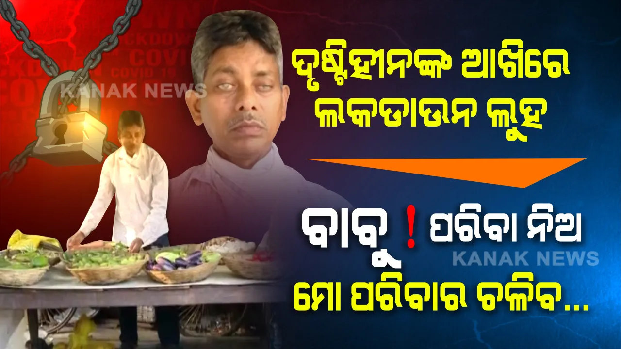  ଲକଡାଉନ ଲୁହ, ଭୋକର ଭୟ । ପରିବା ବିକିଲେ ପରିବାରର ପେଟ ପୂରିବ, ଜୀବନ ବଞ୍ଚିବ । ବେପାରରେ ତାଲା ପଡିବା ପରେ ଅନ୍ଧାର ଭିତରେ ହଜିଯାଇଛି ଦୃଷ୍ଟିହୀନ ଦୋକାନୀଙ୍କ ଆଶା...