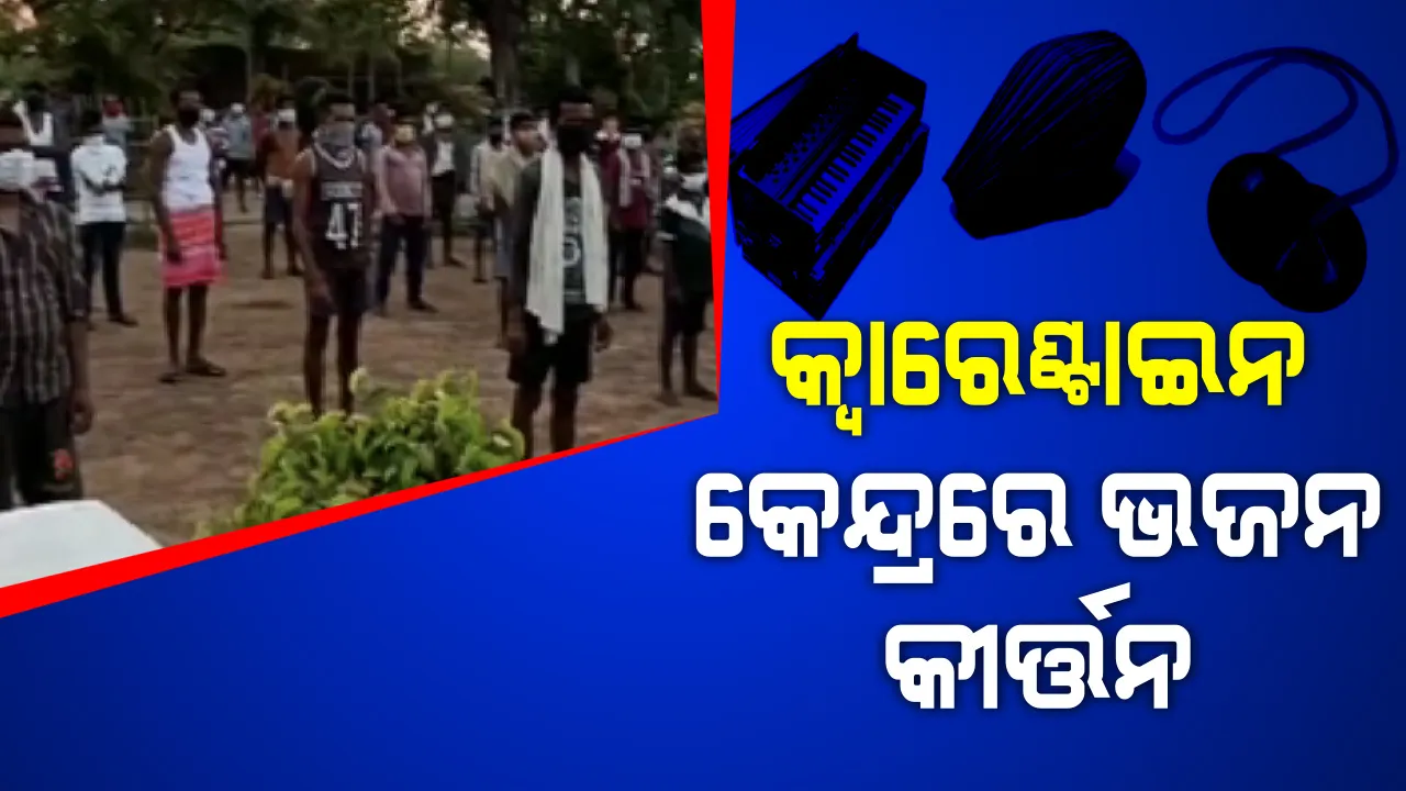  ସଙ୍ଗରୋଧ କେନ୍ଦ୍ରରେ ଭଜନ କୀର୍ତ୍ତନ । ଶରୀର ପାଇଁ ଯୋଗ, ମନ ପାଇଁ ହେଲା ମନ୍ତ୍ର ପାଠ । ଓଡିଶା ବାହାରୁ ଫେରିଥିବା ଶ୍ରମିକଙ୍କୁ ସୁସ୍ଥ ରଖିବାକୁ ମାଲକାନଗିରି, ଭଦ୍ରକରେ ନିଆରା ପ୍ରୟାସ