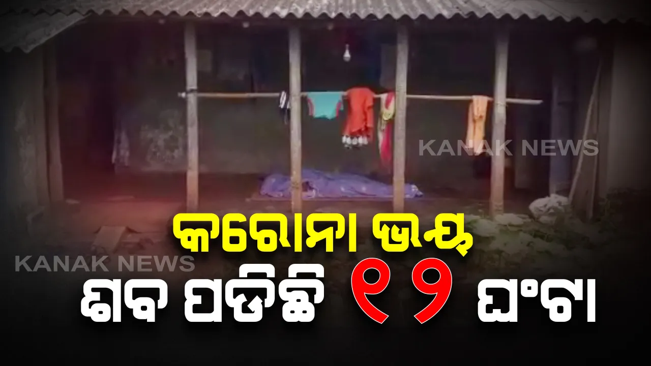  ତାଲାବନ୍ଦ ବେଳେ ହଜିଗଲା ମାନବିକତା, ମରିଗଲା ମଣିଷପଣିଆ : କରୋନା ଭୟରେ ଶବଦାହ ପାଇଁ କାନ୍ଧଦେଲେ ନାହିଁ ଗ୍ରାମବାସୀ, ୧୨ ଘଣ୍ଟା ହେଲା ଘର ବାହାରେ ପଡିଛି ମୃତଦେହ 