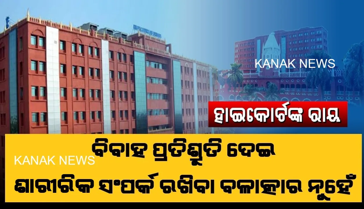  ବିବାହ ପ୍ରତିଶ୍ରୁତି ଦେଇ ଶାରୀରିକ ସମ୍ପର୍କ ରଖିବା ଦୁଷ୍ମର୍ମ ନୁହେଁ । କୋରାପୁଟର ଏକ ଦୁଷ୍କର୍ମ ମାମଲାର ଶୁଣାଣି କରି ହାଇକୋର୍ଟ ଦେଲେ ଗୁରୁତ୍ୱପୂର୍ଣ୍ଣ ରାୟ