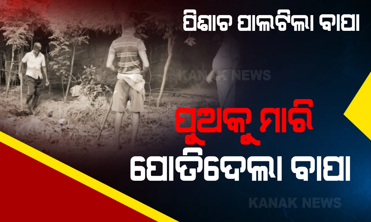  ପିଶାଚ ପାଲଟିଲା ବାପା ! ପୁଅକୁ ହତ୍ୟା ପରେ ଘର ବାରିପଟେ ପୋତିଦେଲା; ୭ ଦିନ ପରେ ମୃତଦେହ ଜବତ