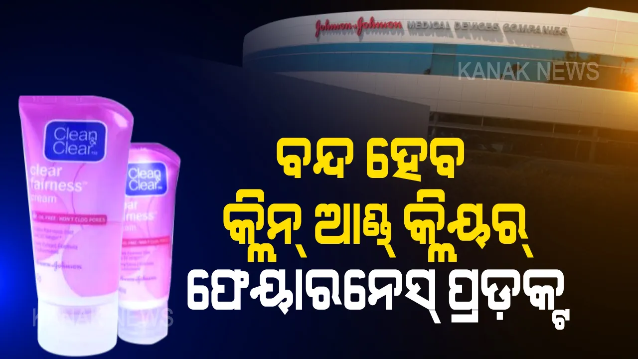  ଫେୟାରନେସ୍ ପ୍ରଡ଼କ୍ଟ ଉପରେ ସାମାଜିକ ଚାପ ! ଭାରତରେ ବନ୍ଦ ହେବ କ୍ଲିନ୍ ଆଣ୍ଡ୍ କ୍ଲିୟର୍ ଫେୟାରନେସ୍ ପ୍ରଡ଼କ୍ଟ , ବିକ୍ରି ବନ୍ଦ କରିବ ଜନସନ୍ ଆଣ୍ଡ୍ ଜନସନ୍ କମ୍ପାନୀ । 