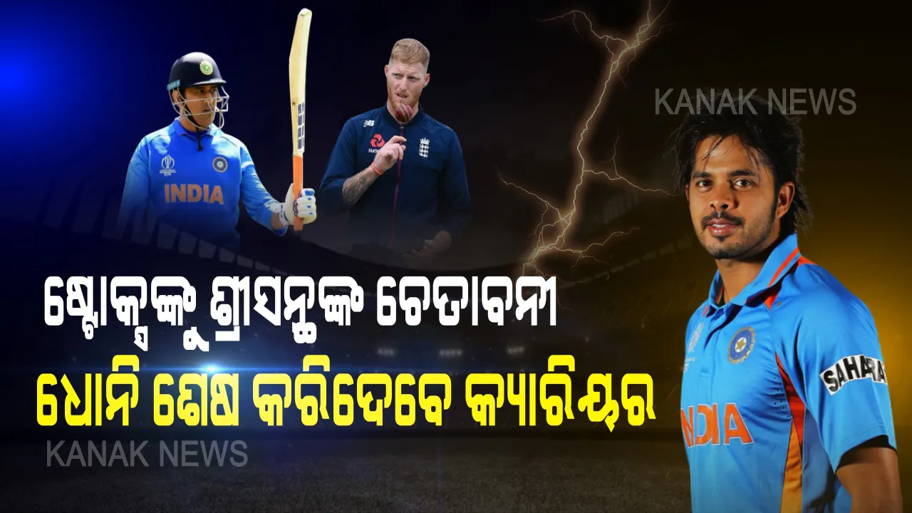  ଇଂଲଣ୍ଡକୁ ବିଶ୍ୱବିଜୟୀ କରିଥିବା ବେନ୍ ଷ୍ଟୋକ୍ସଙ୍କୁ ଭାରତୀୟ କ୍ରିକେଟର ଶ୍ରୀସନ୍ଥଙ୍କ ଚେତାବନୀ । ଧୋନି ସବୁ ମନେ ରଖନ୍ତି, ମାହି ଭାଇଙ୍କ ବିପକ୍ଷରେ ବୋଲିଂ ନ କରିବାକୁ ପ୍ରାର୍ଥନା କର ନଚେତ ଶେଷ ହୋଇଯିବ କ୍ରିକେଟ କ୍ୟାରିୟର । 