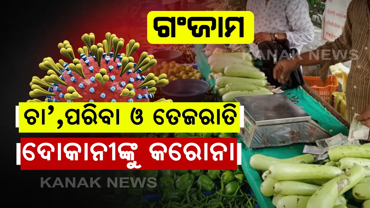  ଗଞ୍ଜାମରେ ନିୟନ୍ତ୍ରଣକୁ ଆସିବାର ନାଁ ଧରୁନି କରୋନା ମହାମାରୀ: ଦିନକୁ ଦିନ ଜିଲ୍ଲାରେ ବଢିବାରେ ଲାଗିଛି ଆକ୍ରାନ୍ତଙ୍କ ସଂଖ୍ୟା; ଚା’, ପରିବା ଓ ତେଜରାତି ଦୋକାନୀ କରୋନା ସଂକ୍ରମିତ ସୂଚନା