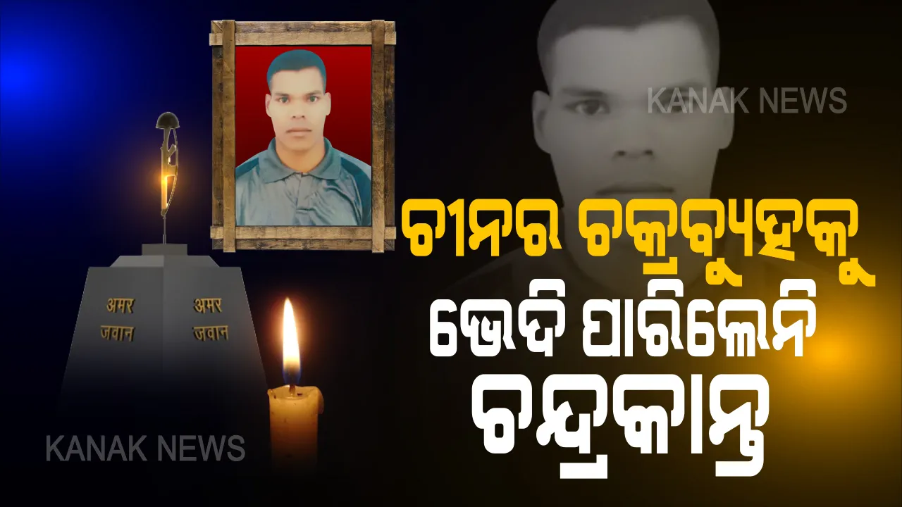  ଚକ୍ରାନ୍ତ କରି ଚନ୍ଦ୍ରକାନ୍ତଙ୍କୁ ମାରିଲା ଚୀନ  ।  ସୀମା ଉତ୍ତେଜନାରେ ଦେଶ ମାତୃକାର ସୁରକ୍ଷା ପାଇଁ ପ୍ରାଣବଳୀ ଦେଲେ ଓଡ଼ିଆ ପୁଅ ।  ସହିଦ ପୁଅକୁ ମାନେ ପକାଇ ମା କନ୍ଧୁଛି । ଭଉଣୀ ଝୁରୁଛି । ପୁଅର ବୀରତା ପାଇଁ ଛାତ ଗର୍ବରେ ଫୁଲି ଉଠୁଥିଲେ ବି ଅସହାୟ ବାପର ଲୁହ ବୋଲ ମାନୁନି